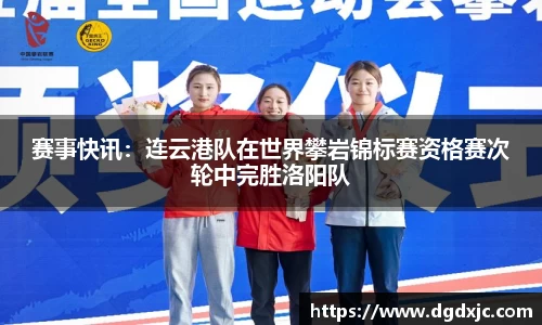 赛事快讯：连云港队在世界攀岩锦标赛资格赛次轮中完胜洛阳队