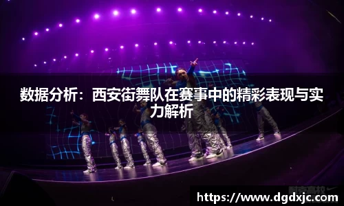 数据分析：西安街舞队在赛事中的精彩表现与实力解析