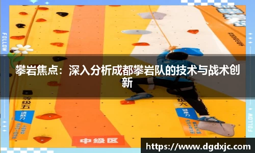 攀岩焦点：深入分析成都攀岩队的技术与战术创新