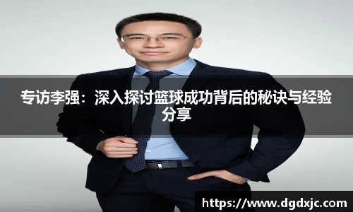专访李强：深入探讨篮球成功背后的秘诀与经验分享