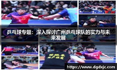 乒乓球专题：深入探讨广州乒乓球队的实力与未来发展