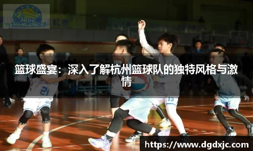 篮球盛宴：深入了解杭州篮球队的独特风格与激情