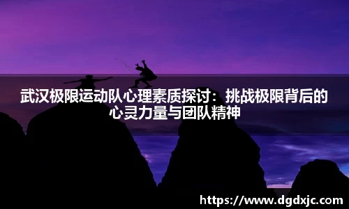 武汉极限运动队心理素质探讨：挑战极限背后的心灵力量与团队精神