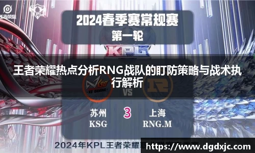 王者荣耀热点分析RNG战队的盯防策略与战术执行解析
