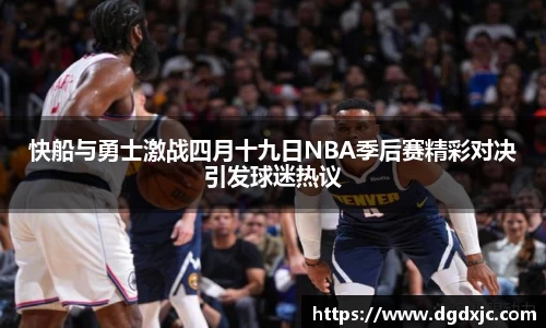 快船与勇士激战四月十九日NBA季后赛精彩对决引发球迷热议