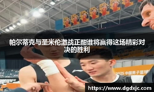 帕尔蒂克与圣米伦激战正酣谁将赢得这场精彩对决的胜利